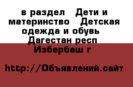  в раздел : Дети и материнство » Детская одежда и обувь . Дагестан респ.,Избербаш г.